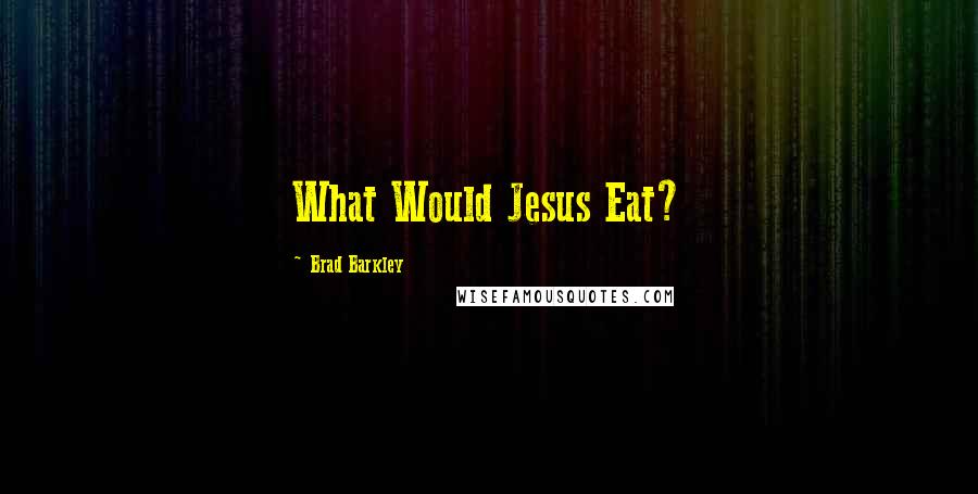 Brad Barkley Quotes: What Would Jesus Eat?
