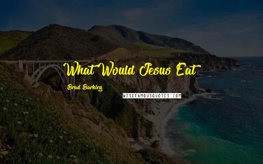 Brad Barkley Quotes: What Would Jesus Eat?