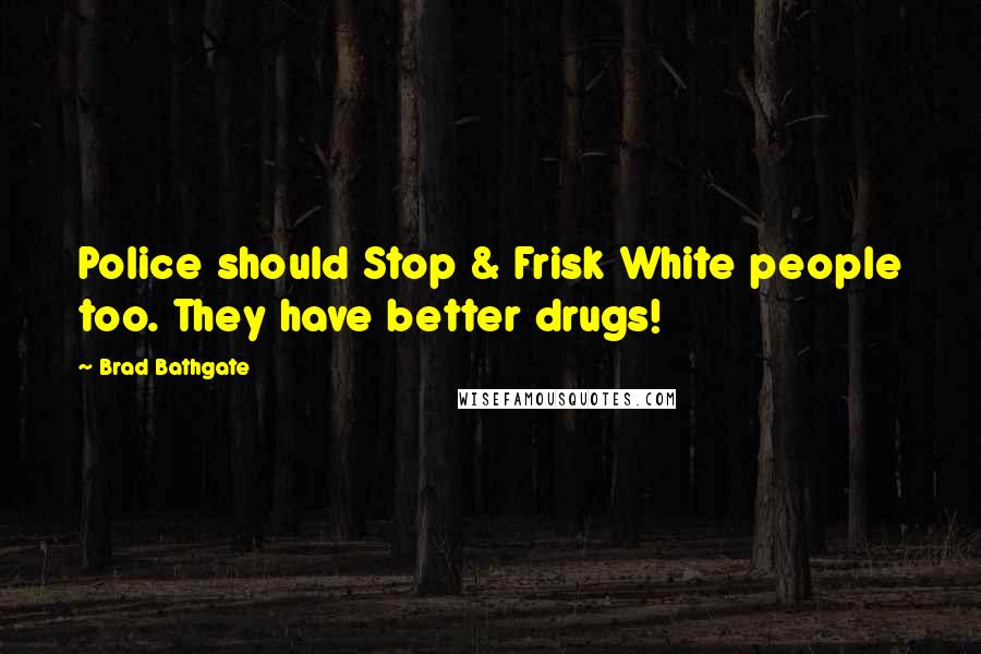 Brad Bathgate Quotes: Police should Stop & Frisk White people too. They have better drugs!