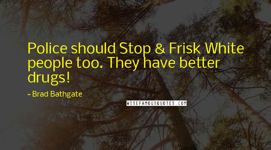Brad Bathgate Quotes: Police should Stop & Frisk White people too. They have better drugs!