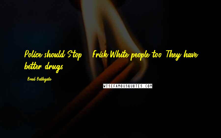 Brad Bathgate Quotes: Police should Stop & Frisk White people too. They have better drugs!