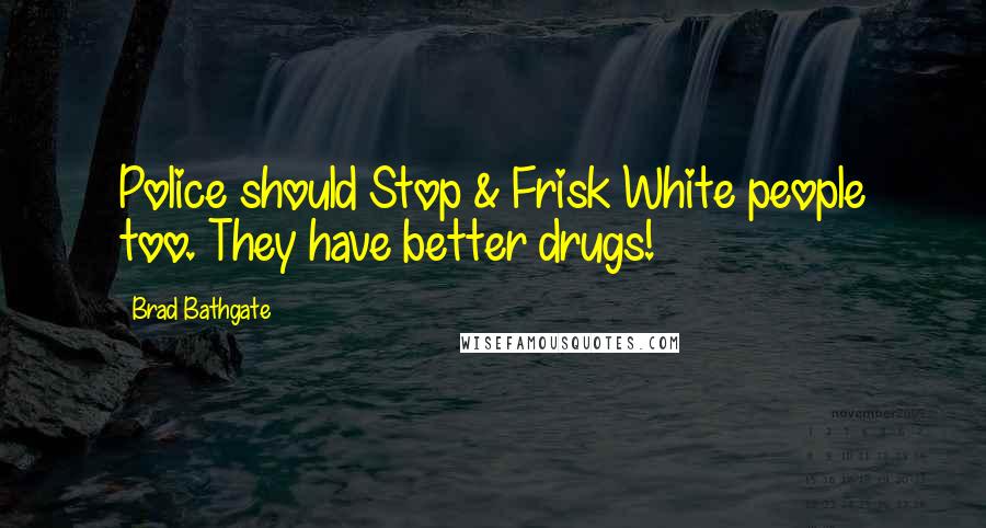 Brad Bathgate Quotes: Police should Stop & Frisk White people too. They have better drugs!