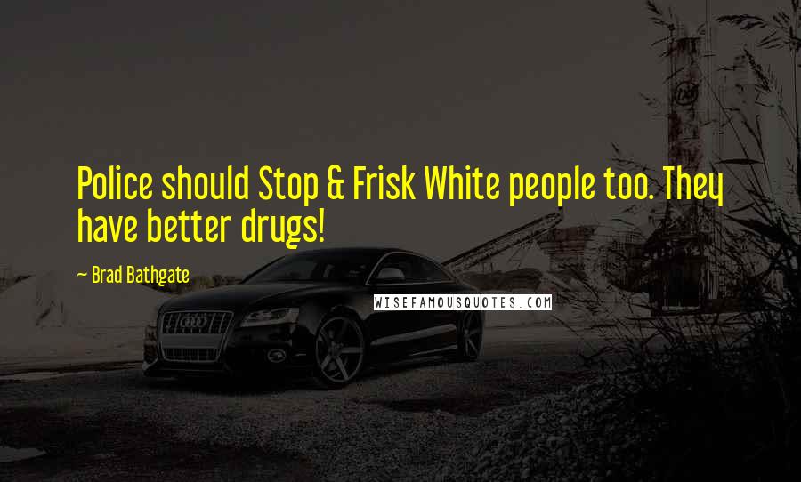 Brad Bathgate Quotes: Police should Stop & Frisk White people too. They have better drugs!