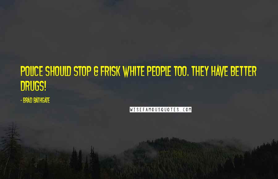 Brad Bathgate Quotes: Police should Stop & Frisk White people too. They have better drugs!