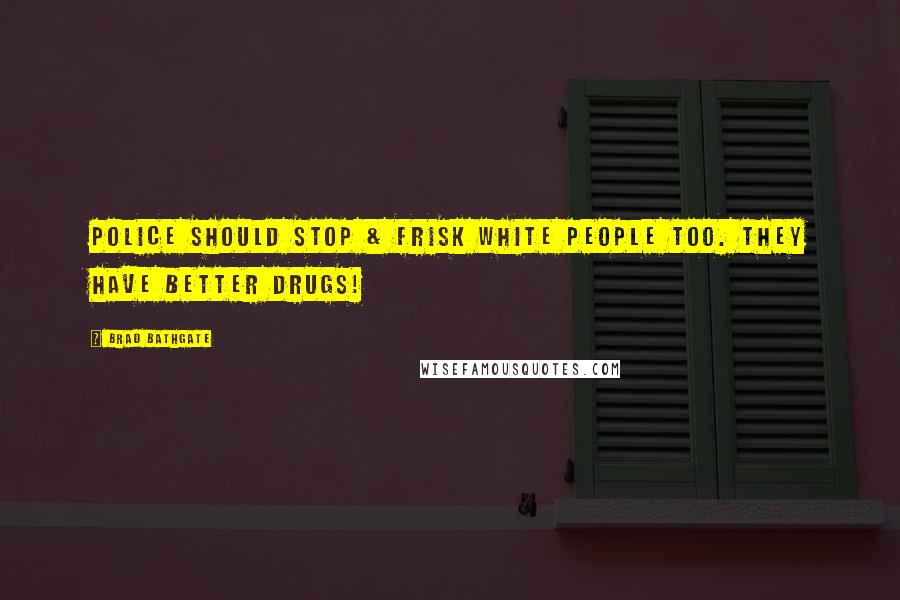 Brad Bathgate Quotes: Police should Stop & Frisk White people too. They have better drugs!