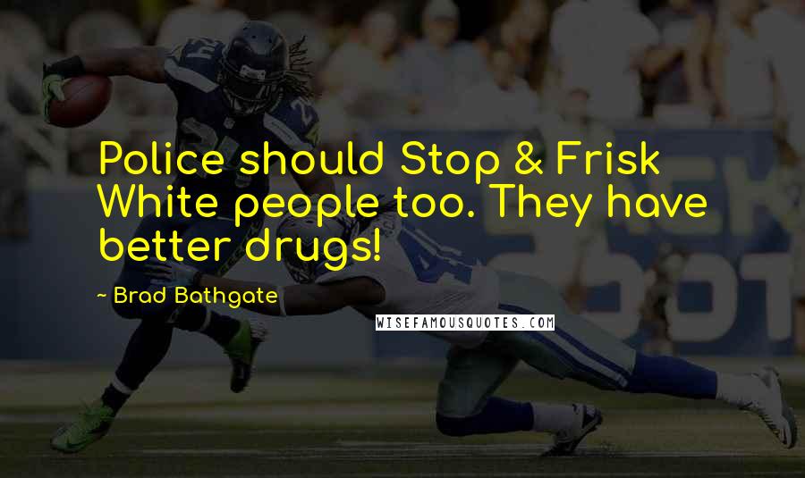 Brad Bathgate Quotes: Police should Stop & Frisk White people too. They have better drugs!