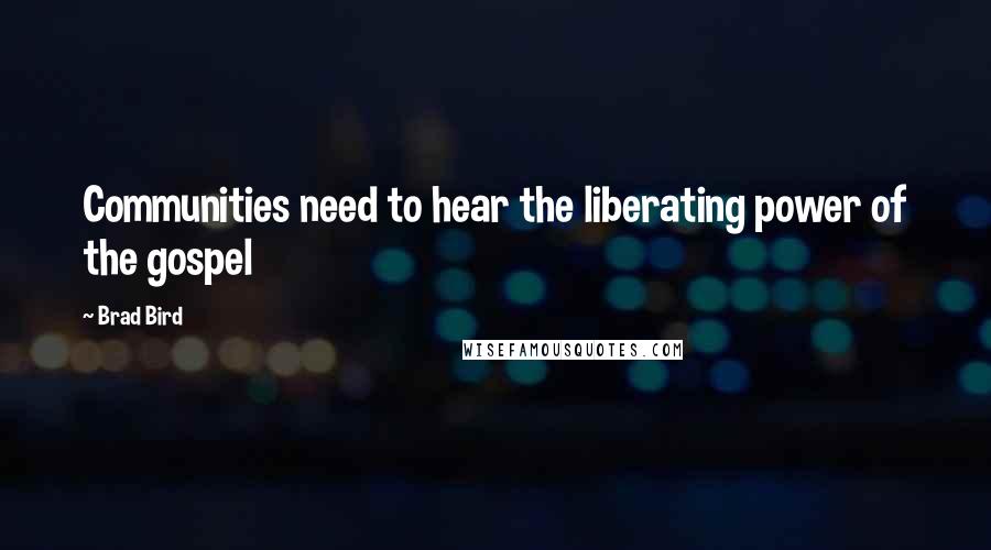 Brad Bird Quotes: Communities need to hear the liberating power of the gospel