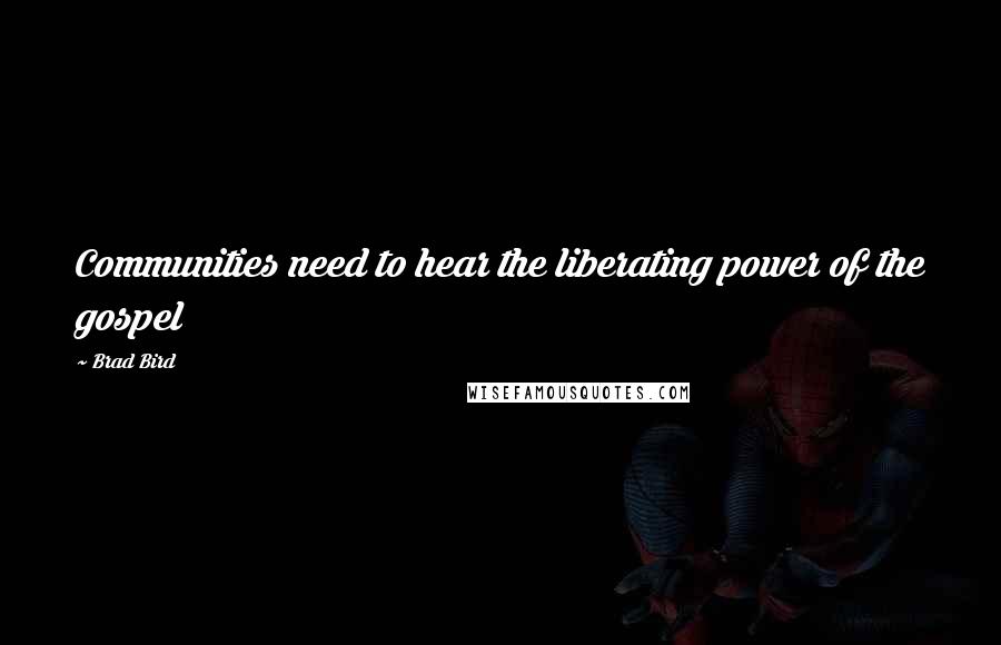 Brad Bird Quotes: Communities need to hear the liberating power of the gospel