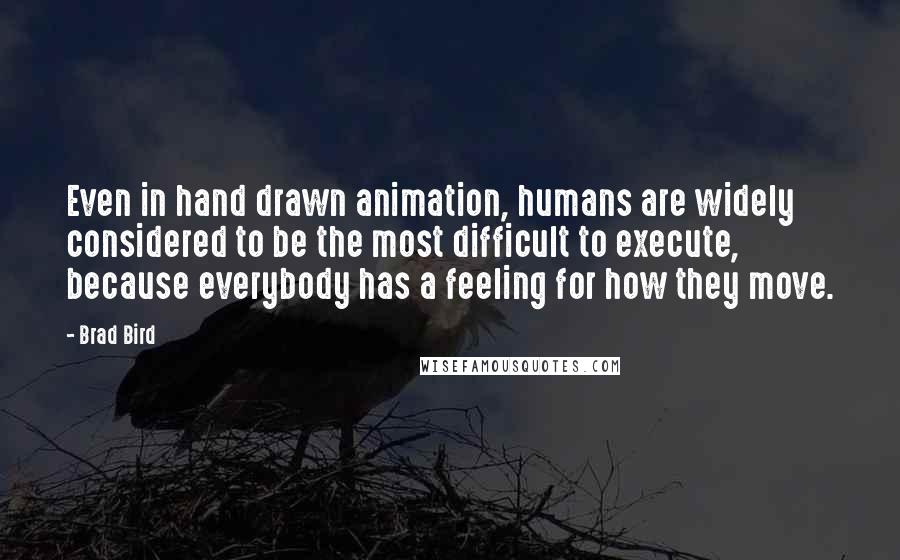 Brad Bird Quotes: Even in hand drawn animation, humans are widely considered to be the most difficult to execute, because everybody has a feeling for how they move.