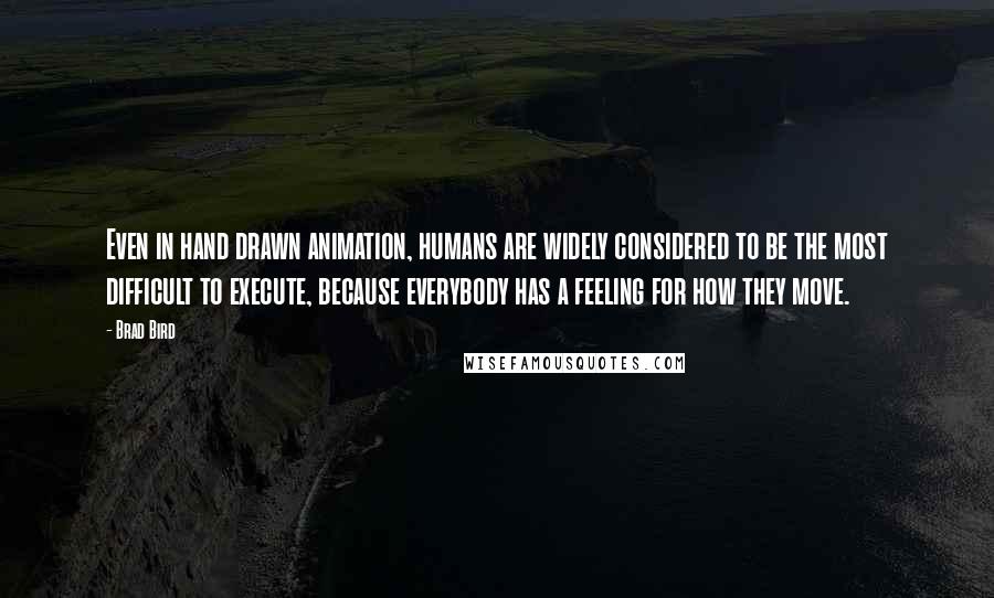 Brad Bird Quotes: Even in hand drawn animation, humans are widely considered to be the most difficult to execute, because everybody has a feeling for how they move.