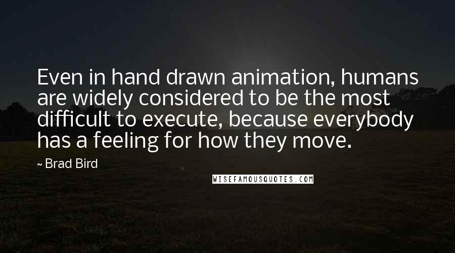 Brad Bird Quotes: Even in hand drawn animation, humans are widely considered to be the most difficult to execute, because everybody has a feeling for how they move.