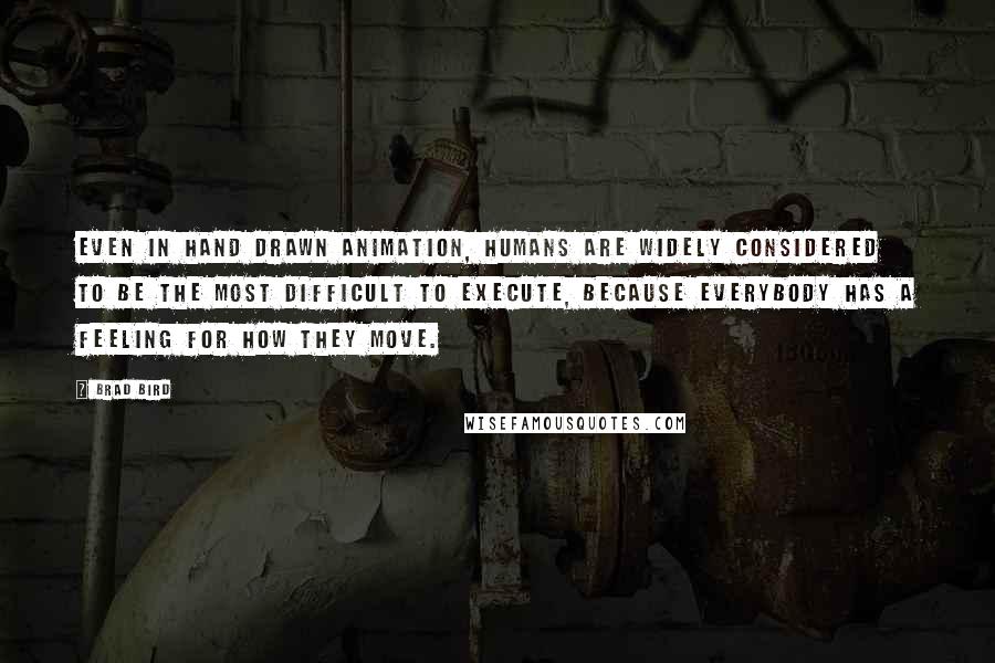 Brad Bird Quotes: Even in hand drawn animation, humans are widely considered to be the most difficult to execute, because everybody has a feeling for how they move.