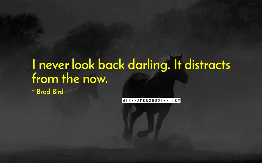 Brad Bird Quotes: I never look back darling. It distracts from the now.