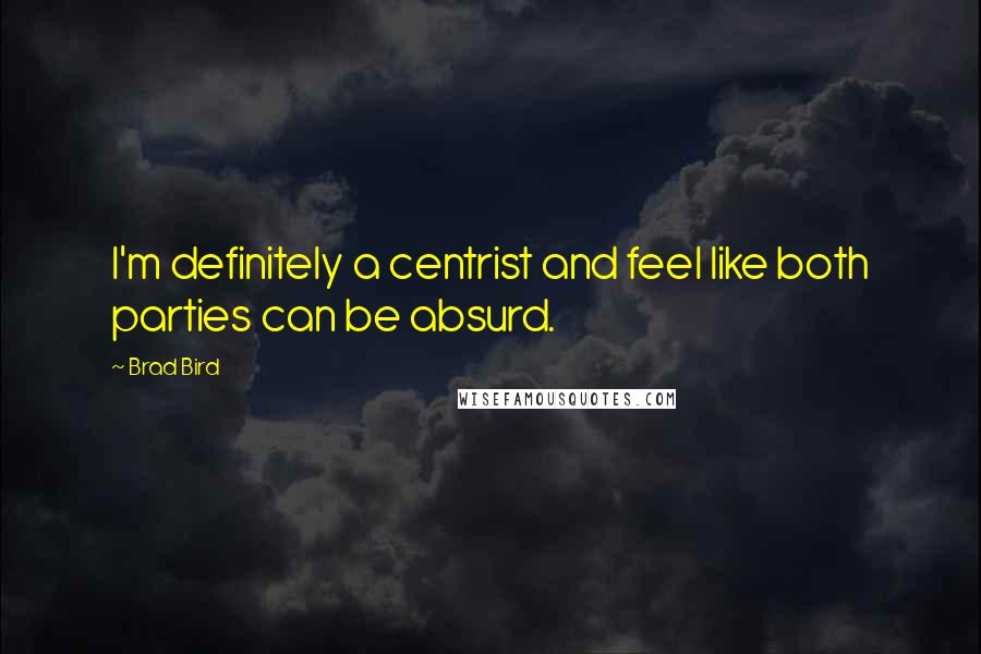 Brad Bird Quotes: I'm definitely a centrist and feel like both parties can be absurd.