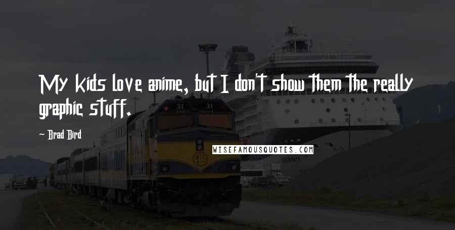 Brad Bird Quotes: My kids love anime, but I don't show them the really graphic stuff.
