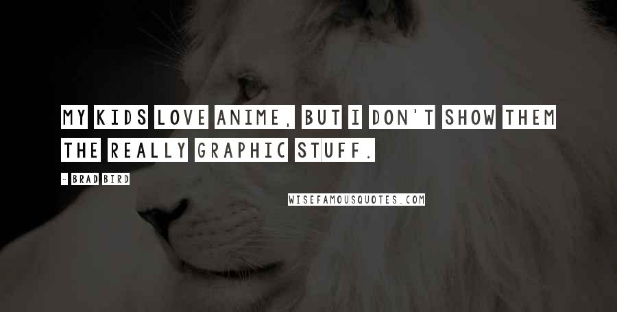 Brad Bird Quotes: My kids love anime, but I don't show them the really graphic stuff.