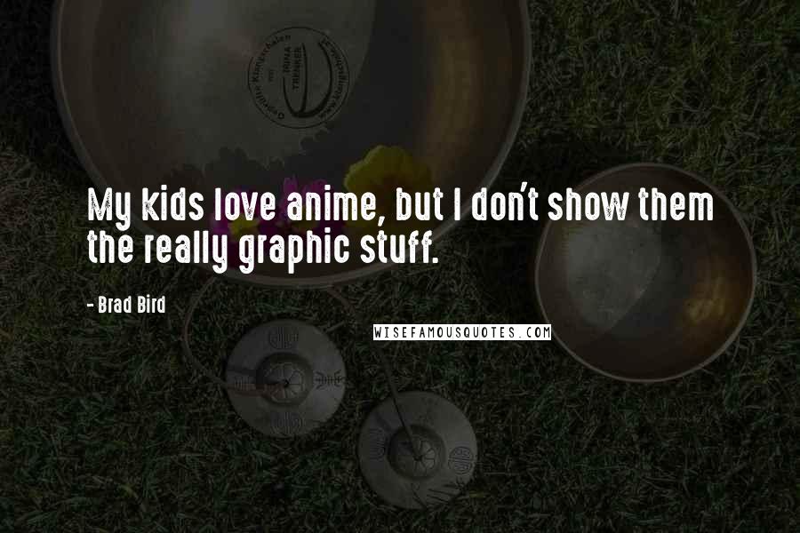 Brad Bird Quotes: My kids love anime, but I don't show them the really graphic stuff.