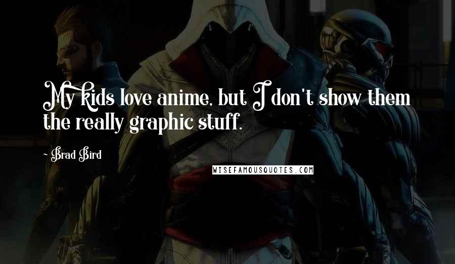 Brad Bird Quotes: My kids love anime, but I don't show them the really graphic stuff.