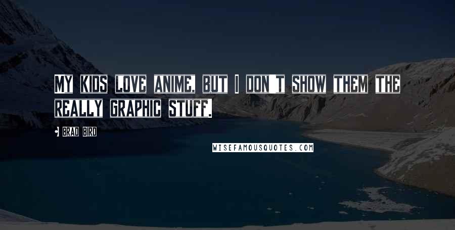 Brad Bird Quotes: My kids love anime, but I don't show them the really graphic stuff.