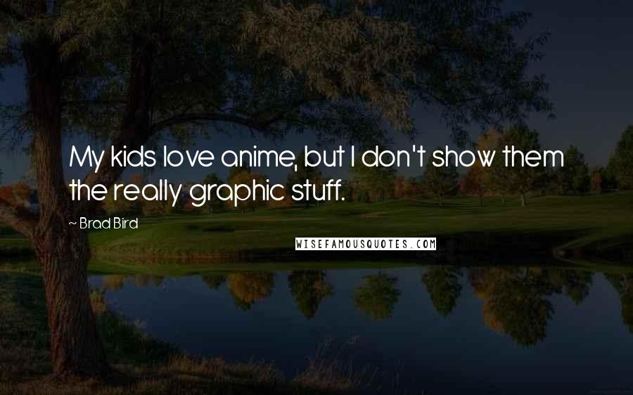 Brad Bird Quotes: My kids love anime, but I don't show them the really graphic stuff.