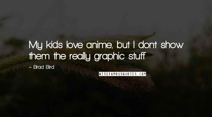 Brad Bird Quotes: My kids love anime, but I don't show them the really graphic stuff.