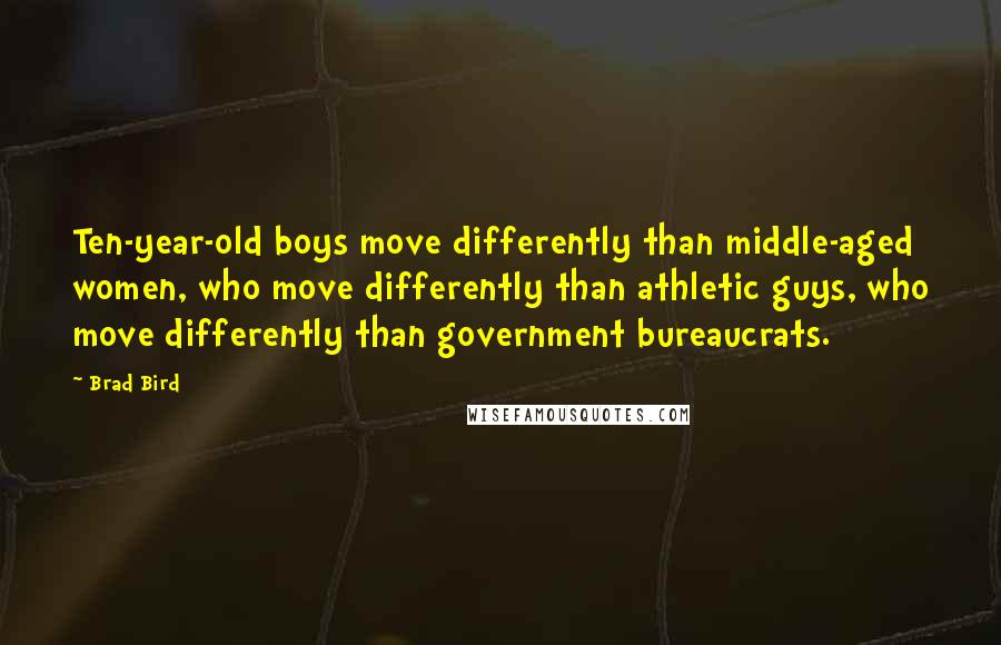 Brad Bird Quotes: Ten-year-old boys move differently than middle-aged women, who move differently than athletic guys, who move differently than government bureaucrats.