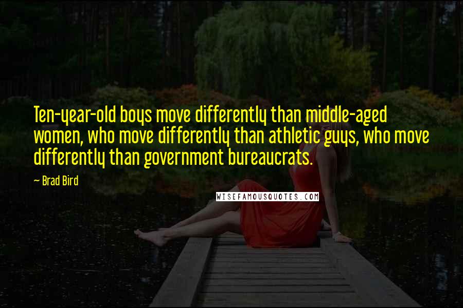 Brad Bird Quotes: Ten-year-old boys move differently than middle-aged women, who move differently than athletic guys, who move differently than government bureaucrats.