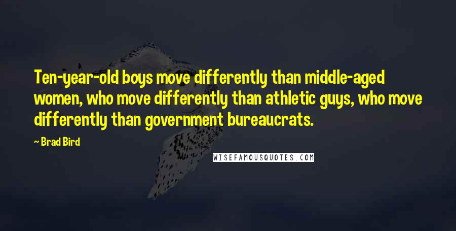 Brad Bird Quotes: Ten-year-old boys move differently than middle-aged women, who move differently than athletic guys, who move differently than government bureaucrats.