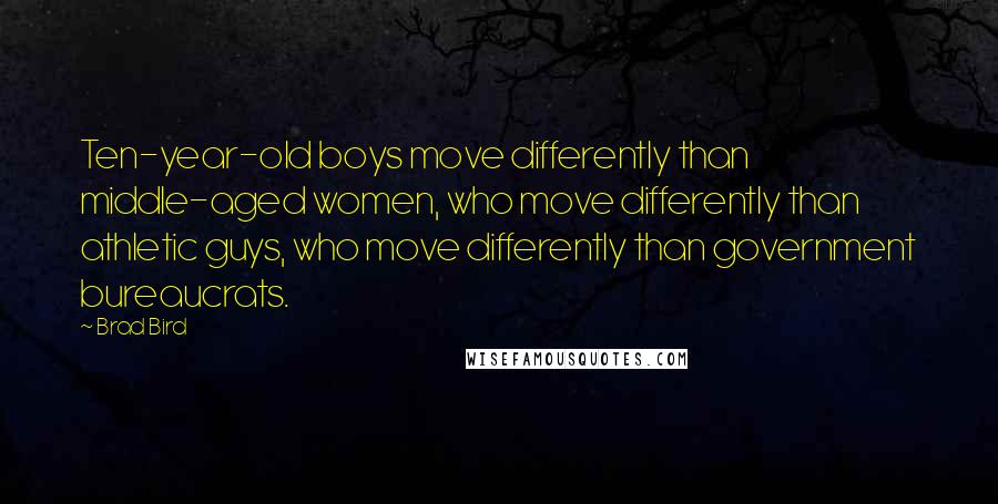 Brad Bird Quotes: Ten-year-old boys move differently than middle-aged women, who move differently than athletic guys, who move differently than government bureaucrats.