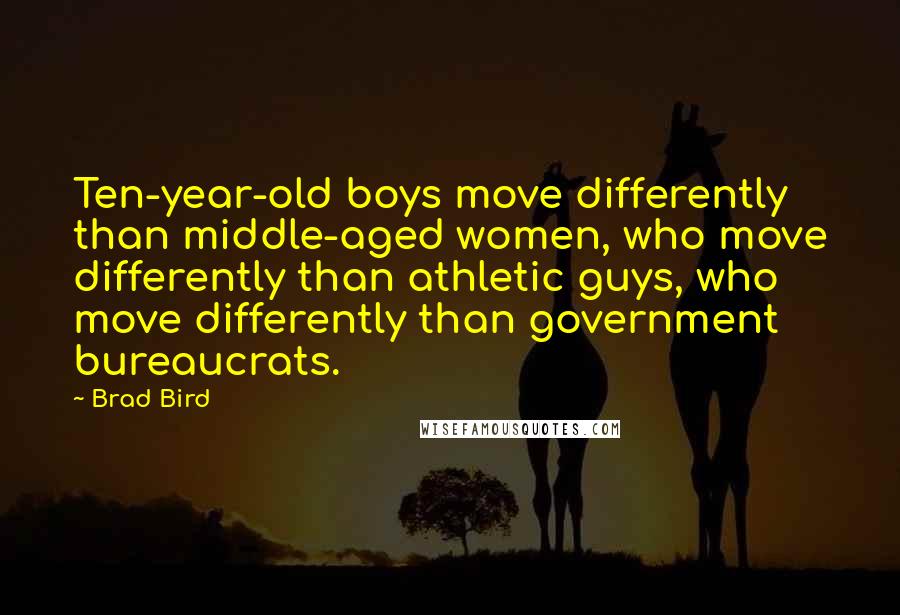 Brad Bird Quotes: Ten-year-old boys move differently than middle-aged women, who move differently than athletic guys, who move differently than government bureaucrats.