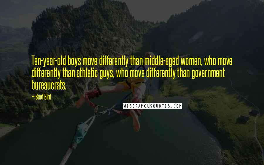 Brad Bird Quotes: Ten-year-old boys move differently than middle-aged women, who move differently than athletic guys, who move differently than government bureaucrats.