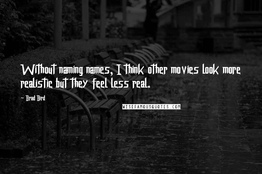 Brad Bird Quotes: Without naming names, I think other movies look more realistic but they feel less real.