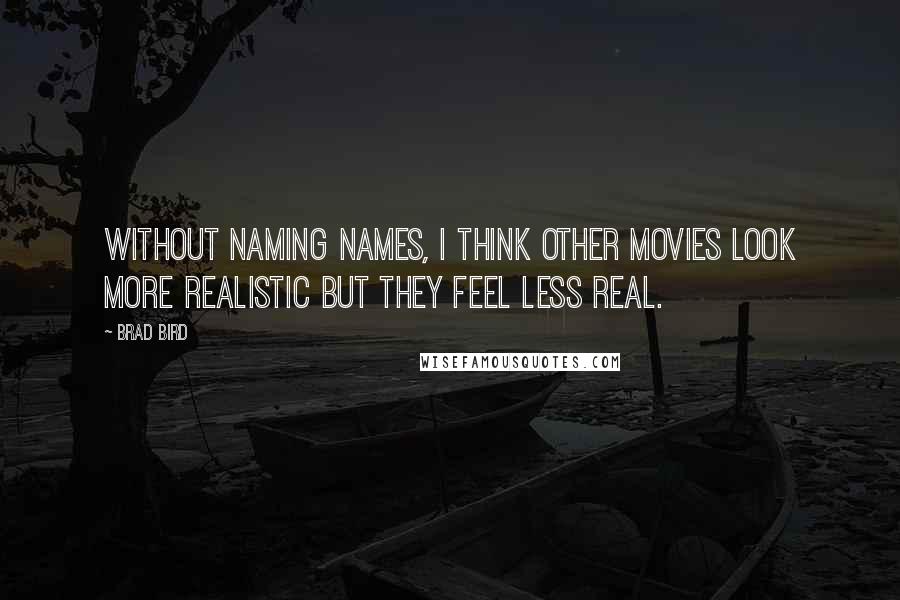Brad Bird Quotes: Without naming names, I think other movies look more realistic but they feel less real.