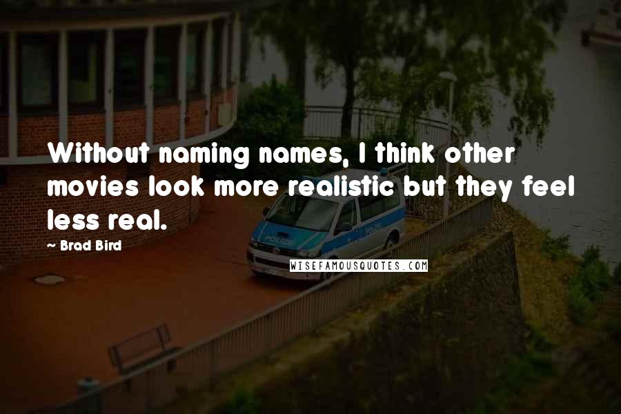 Brad Bird Quotes: Without naming names, I think other movies look more realistic but they feel less real.