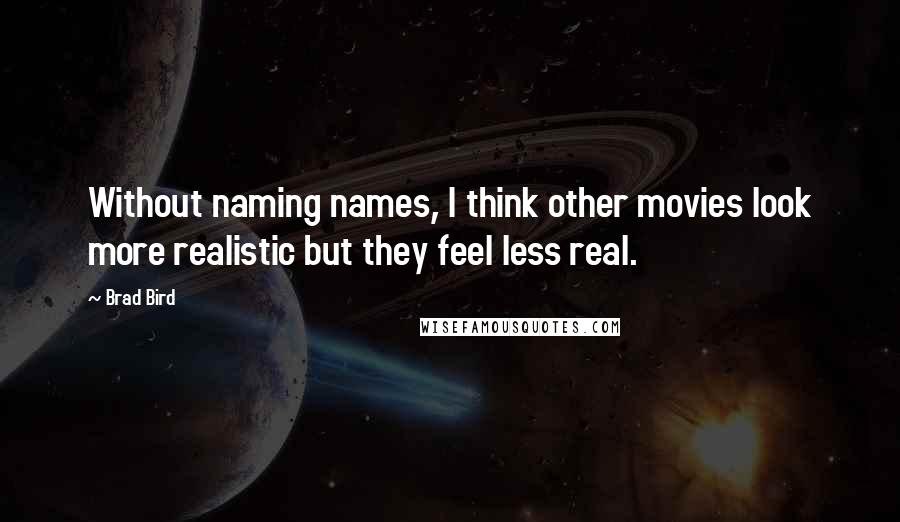 Brad Bird Quotes: Without naming names, I think other movies look more realistic but they feel less real.