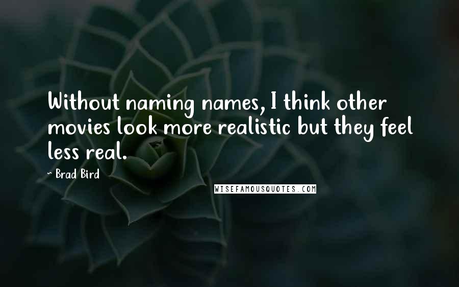 Brad Bird Quotes: Without naming names, I think other movies look more realistic but they feel less real.