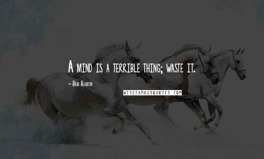 Brad Blanton Quotes: A mind is a terrible thing; waste it.