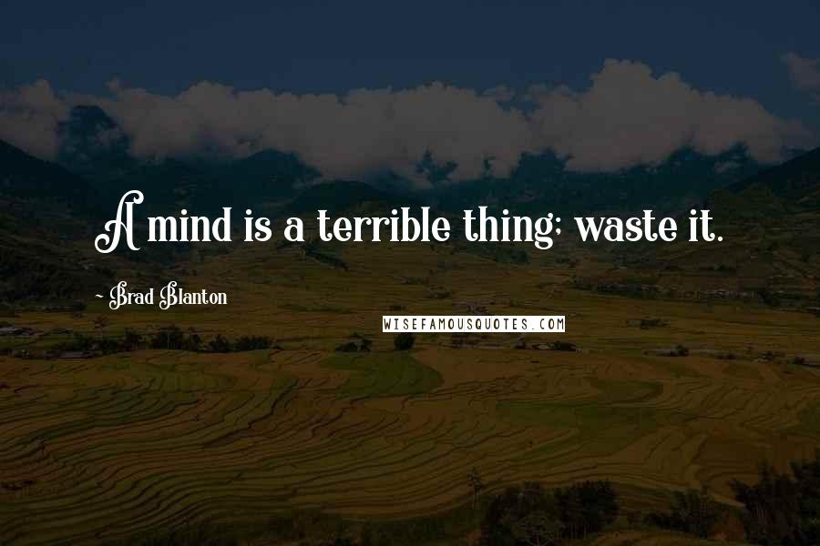 Brad Blanton Quotes: A mind is a terrible thing; waste it.