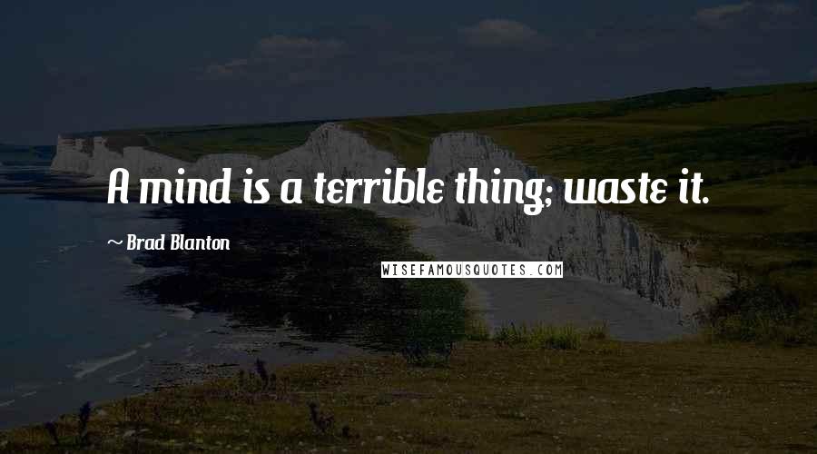 Brad Blanton Quotes: A mind is a terrible thing; waste it.