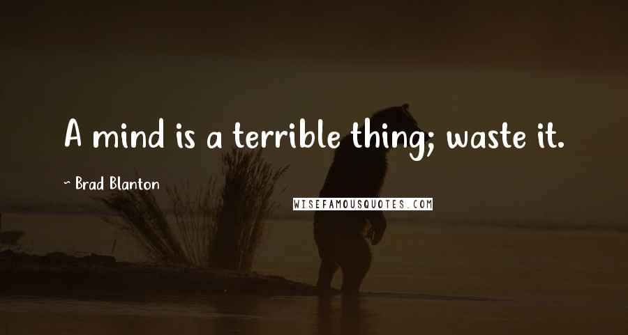 Brad Blanton Quotes: A mind is a terrible thing; waste it.