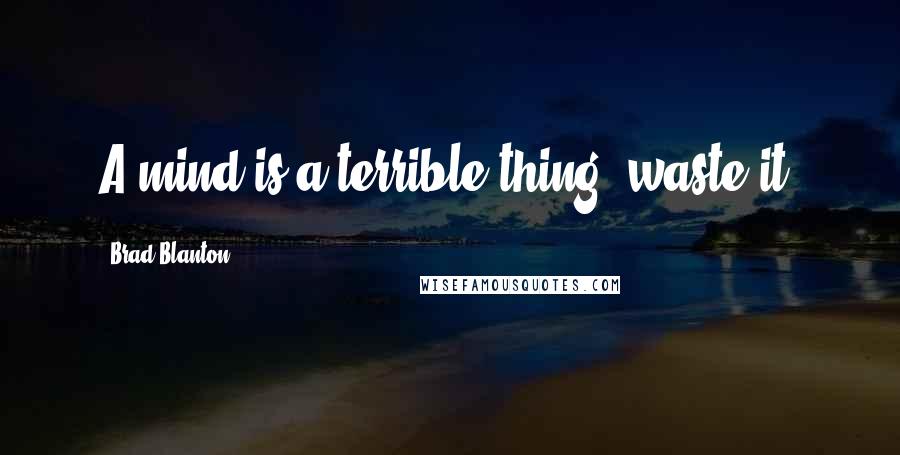 Brad Blanton Quotes: A mind is a terrible thing; waste it.