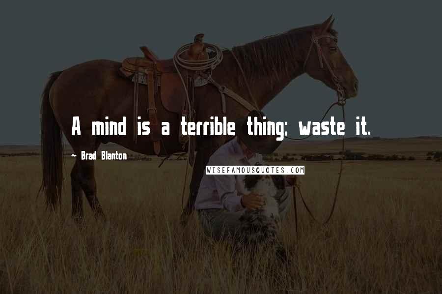 Brad Blanton Quotes: A mind is a terrible thing; waste it.