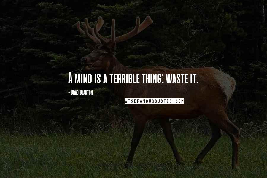 Brad Blanton Quotes: A mind is a terrible thing; waste it.