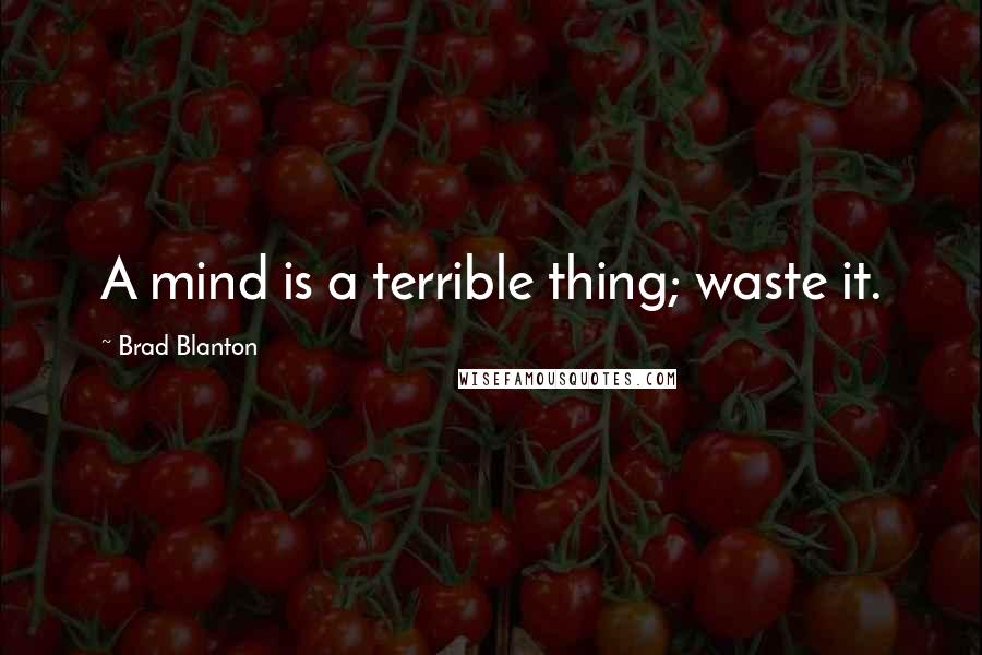 Brad Blanton Quotes: A mind is a terrible thing; waste it.