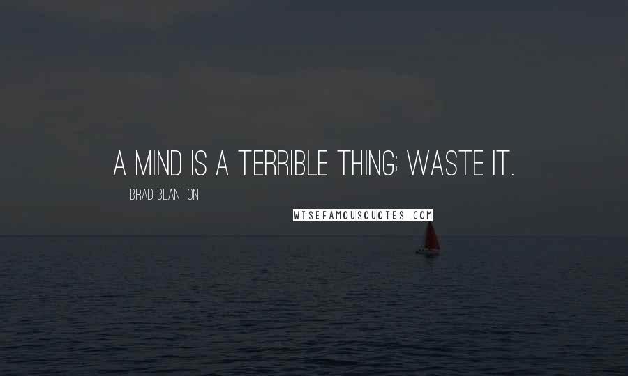 Brad Blanton Quotes: A mind is a terrible thing; waste it.