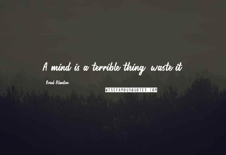 Brad Blanton Quotes: A mind is a terrible thing; waste it.