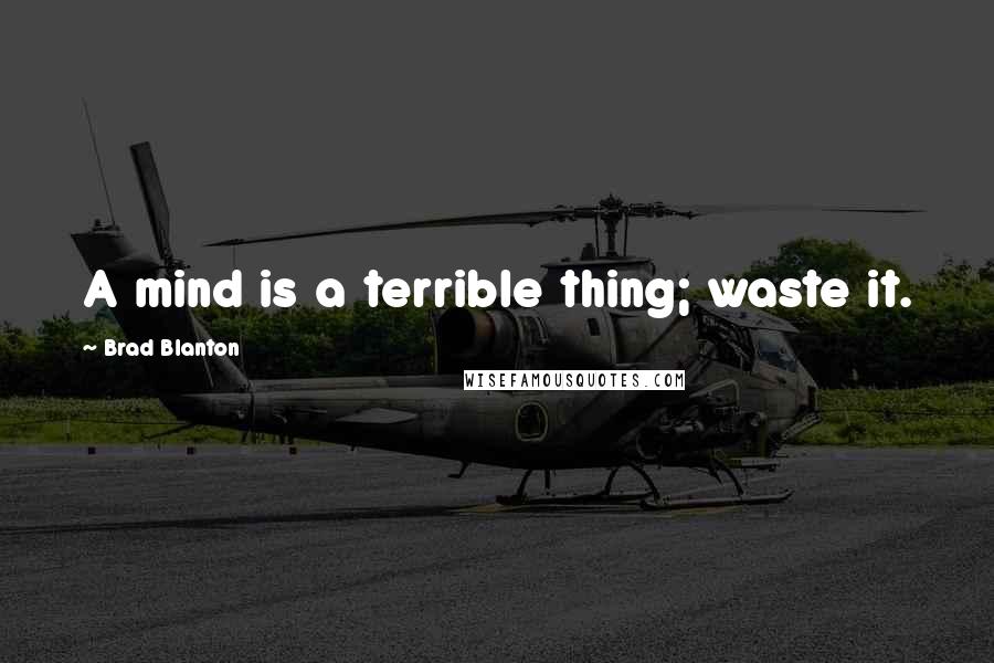Brad Blanton Quotes: A mind is a terrible thing; waste it.
