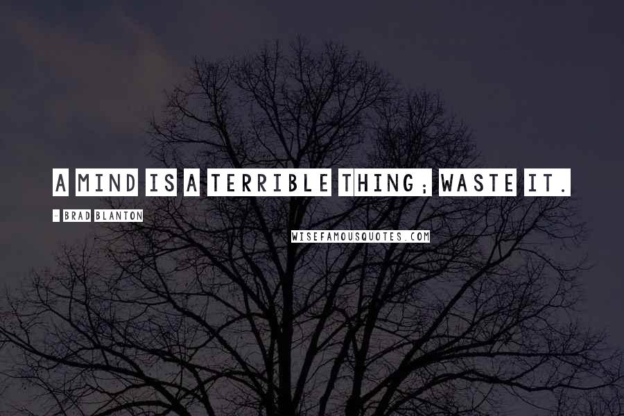 Brad Blanton Quotes: A mind is a terrible thing; waste it.