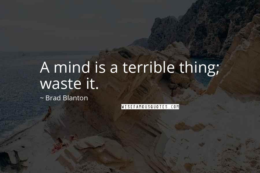Brad Blanton Quotes: A mind is a terrible thing; waste it.