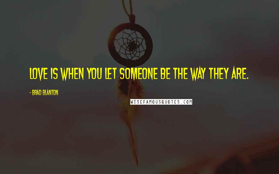 Brad Blanton Quotes: Love is when you let someone be the way they are.